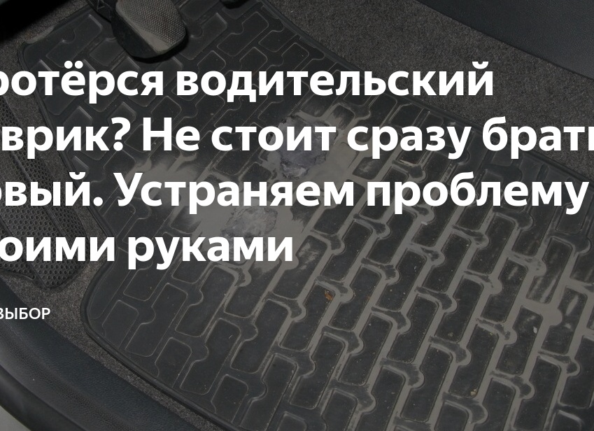 Протёрся водительский коврик? Не стоит сразу брать новый. Устраняем проблему своими руками